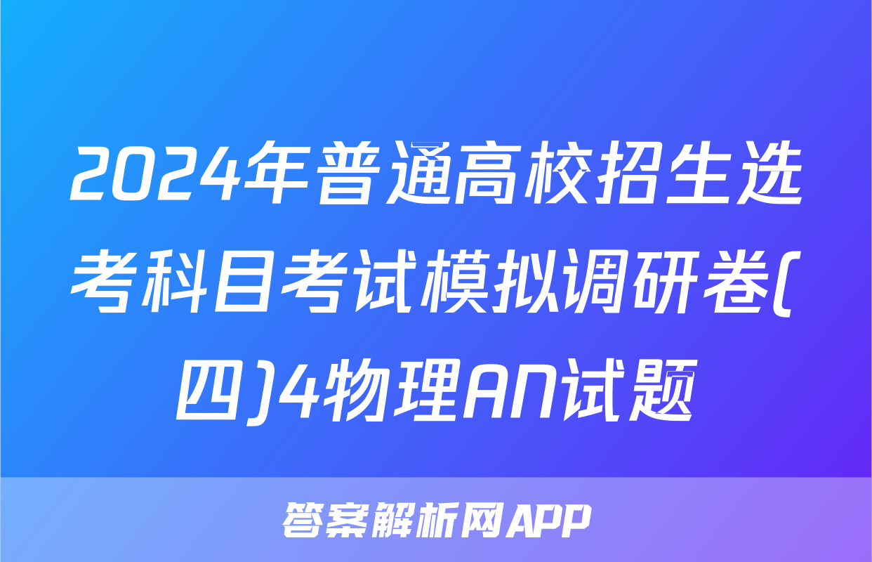 2024年普通高校招生选考科目考试模拟调研卷(四)4物理AN试题