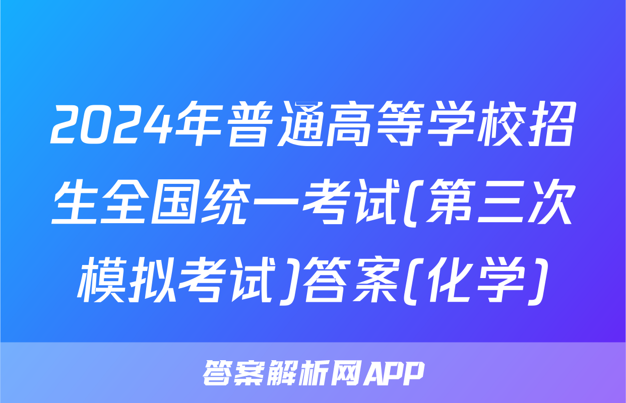 2024年普通高等学校招生全国统一考试(第三次模拟考试)答案(化学)