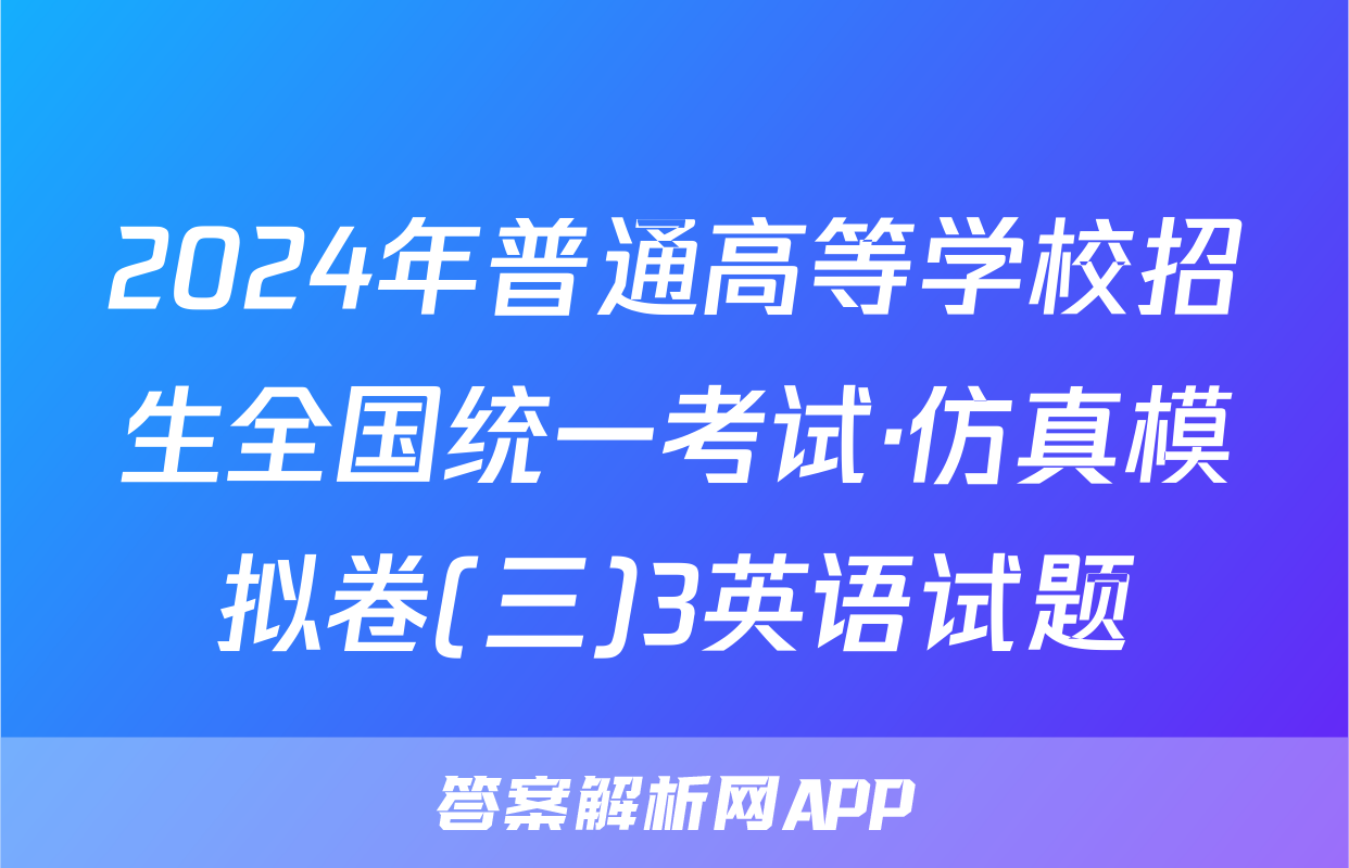 2024年普通高等学校招生全国统一考试·仿真模拟卷(三)3英语试题