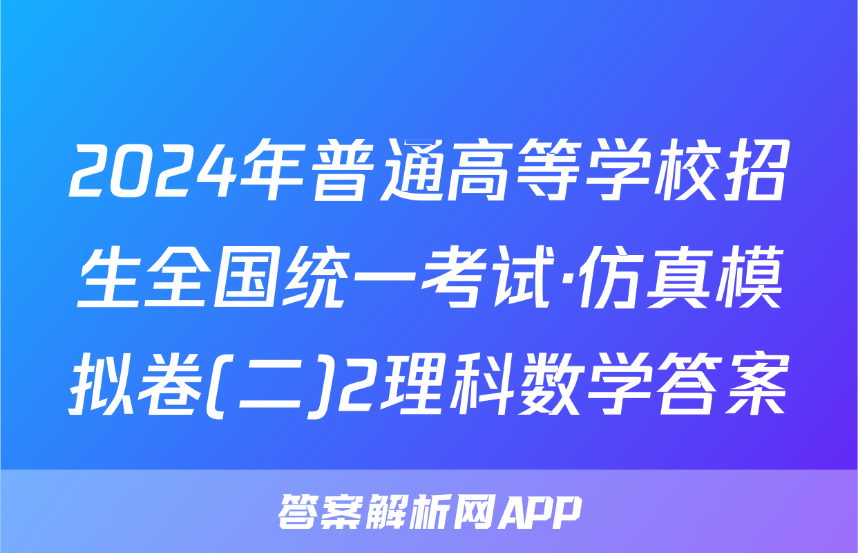 2024年普通高等学校招生全国统一考试·仿真模拟卷(二)2理科数学答案