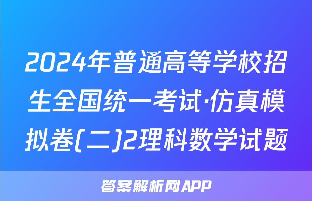 2024年普通高等学校招生全国统一考试·仿真模拟卷(二)2理科数学试题