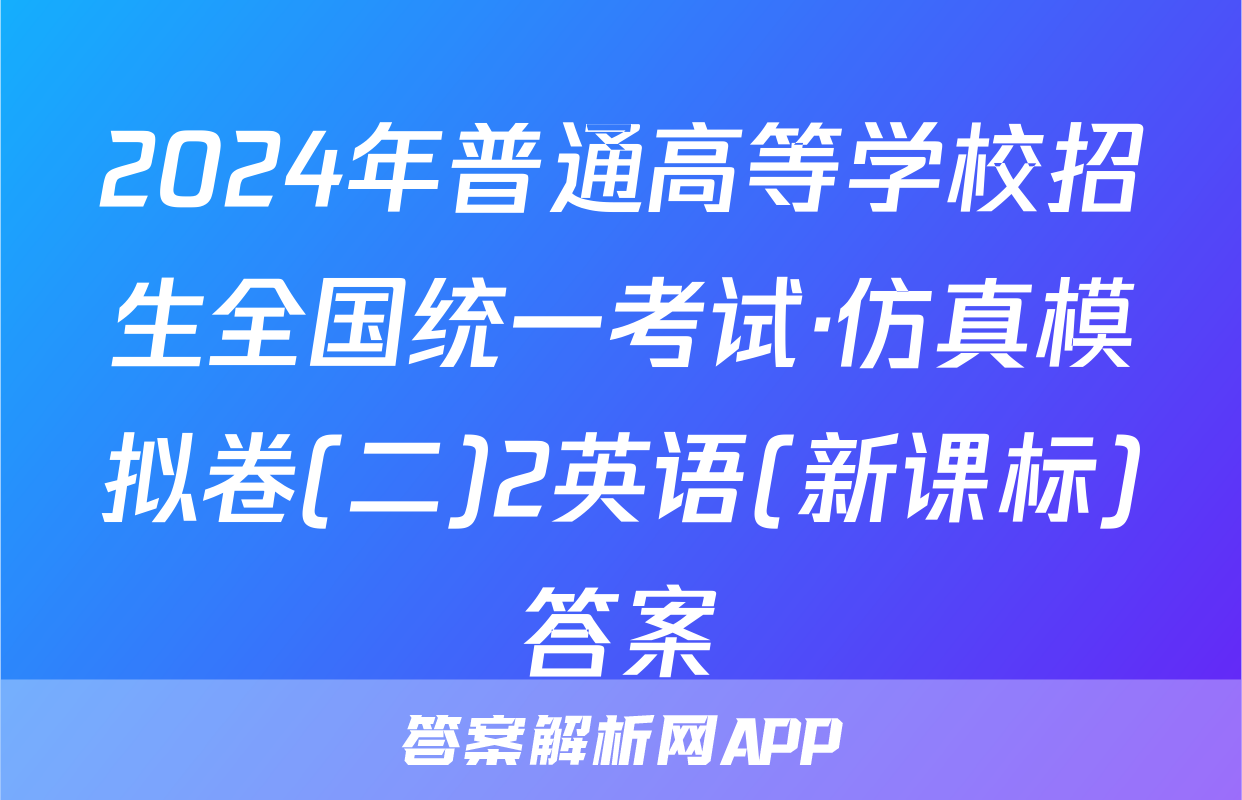 2024年普通高等学校招生全国统一考试·仿真模拟卷(二)2英语(新课标)答案