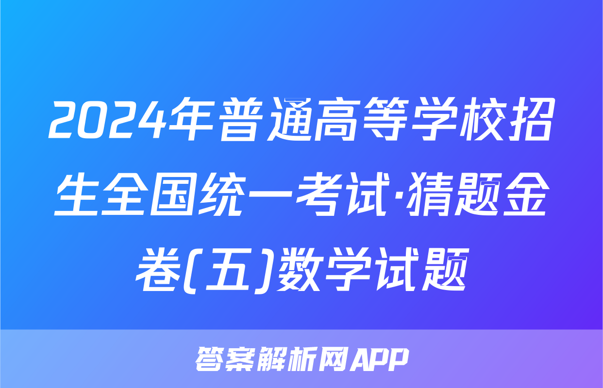 2024年普通高等学校招生全国统一考试·猜题金卷(五)数学试题