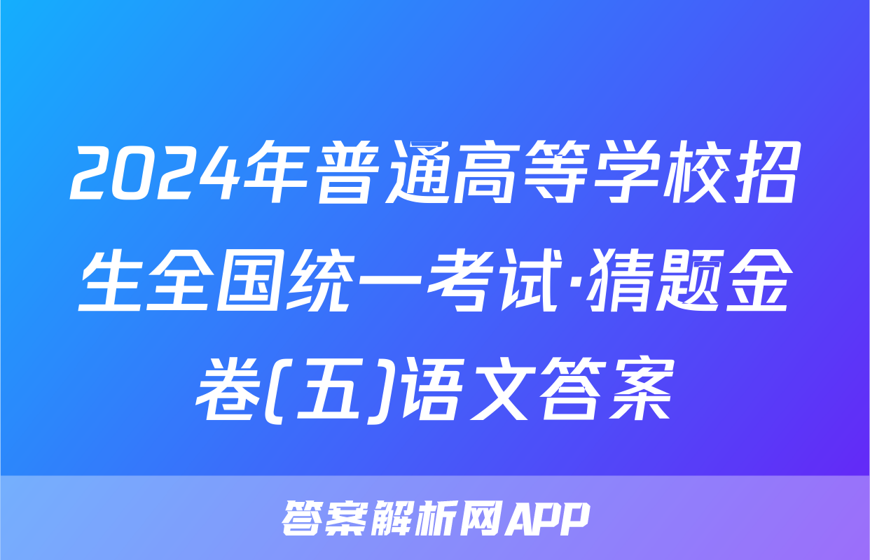 2024年普通高等学校招生全国统一考试·猜题金卷(五)语文答案