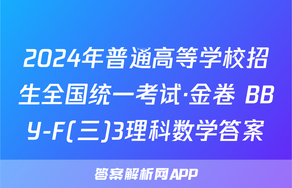 2024年普通高等学校招生全国统一考试·金卷 BBY-F(三)3理科数学答案