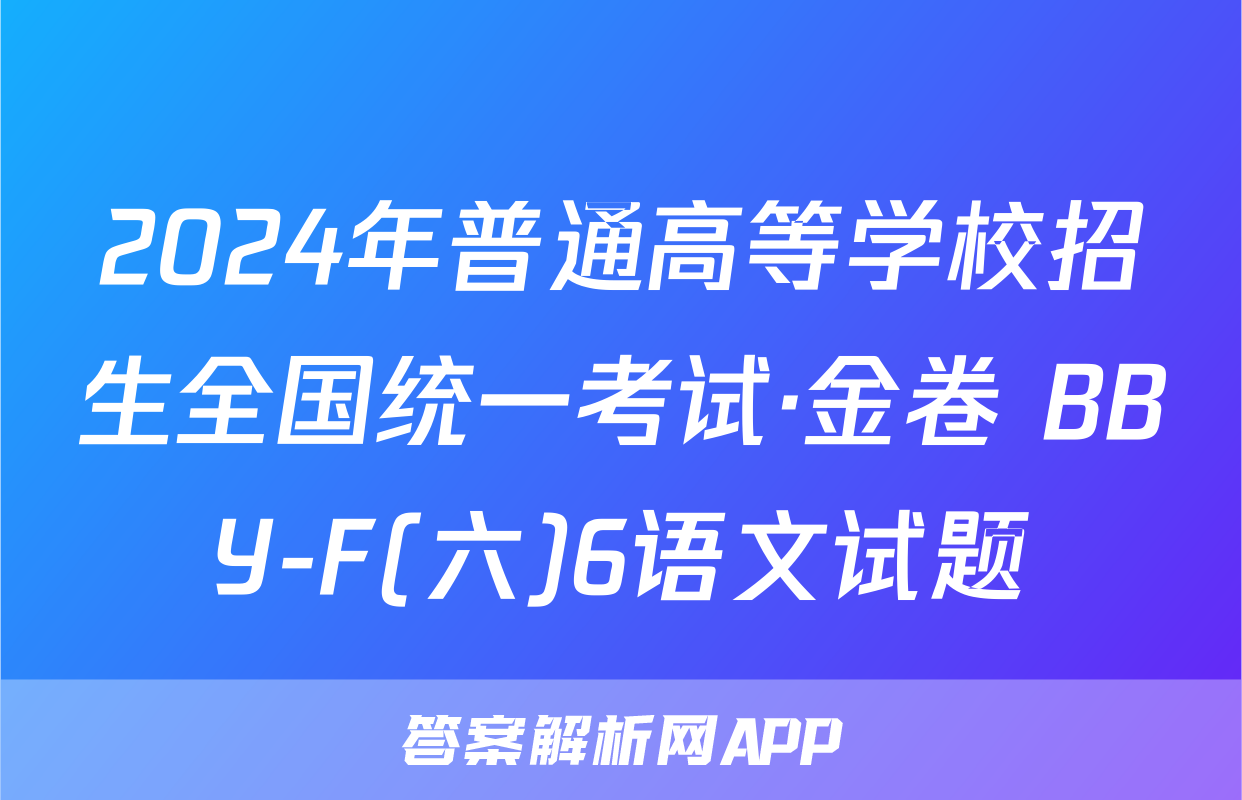 2024年普通高等学校招生全国统一考试·金卷 BBY-F(六)6语文试题