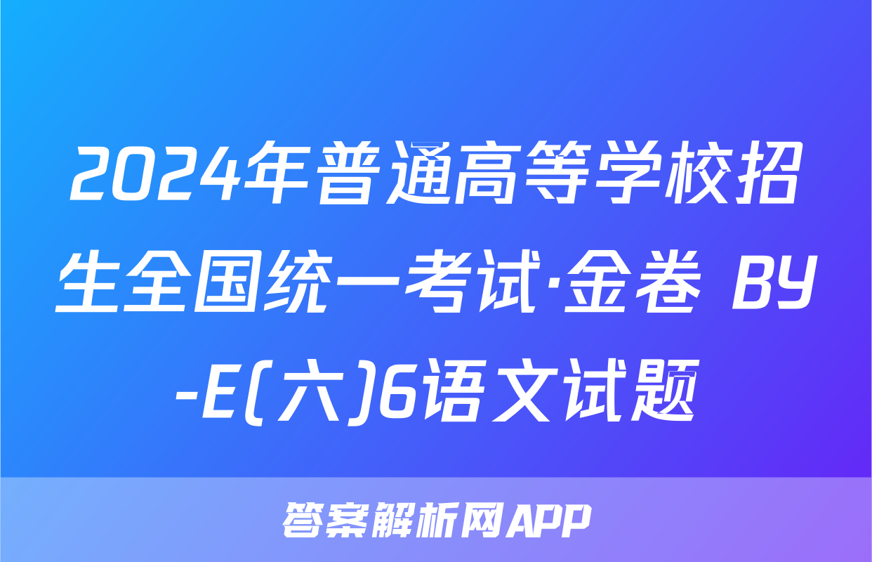 2024年普通高等学校招生全国统一考试·金卷 BY-E(六)6语文试题