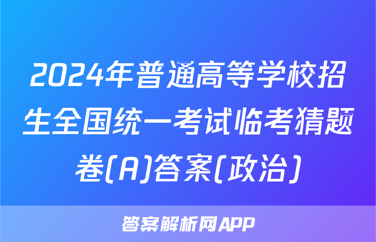 2024年普通高等学校招生全国统一考试临考猜题卷(A)答案(政治)