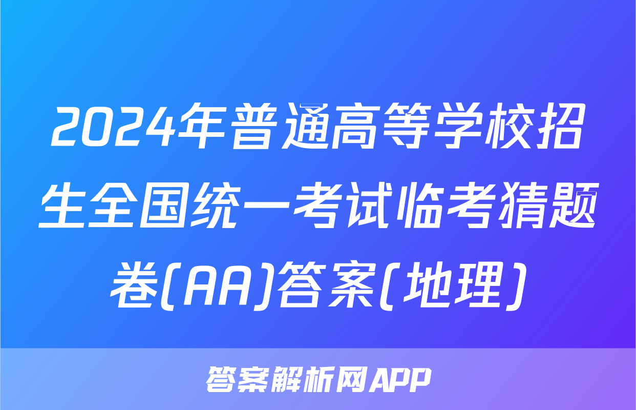 2024年普通高等学校招生全国统一考试临考猜题卷(AA)答案(地理)