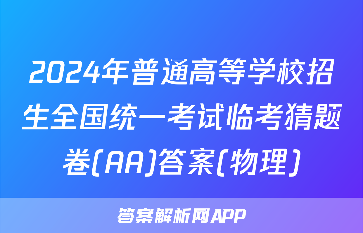 2024年普通高等学校招生全国统一考试临考猜题卷(AA)答案(物理)