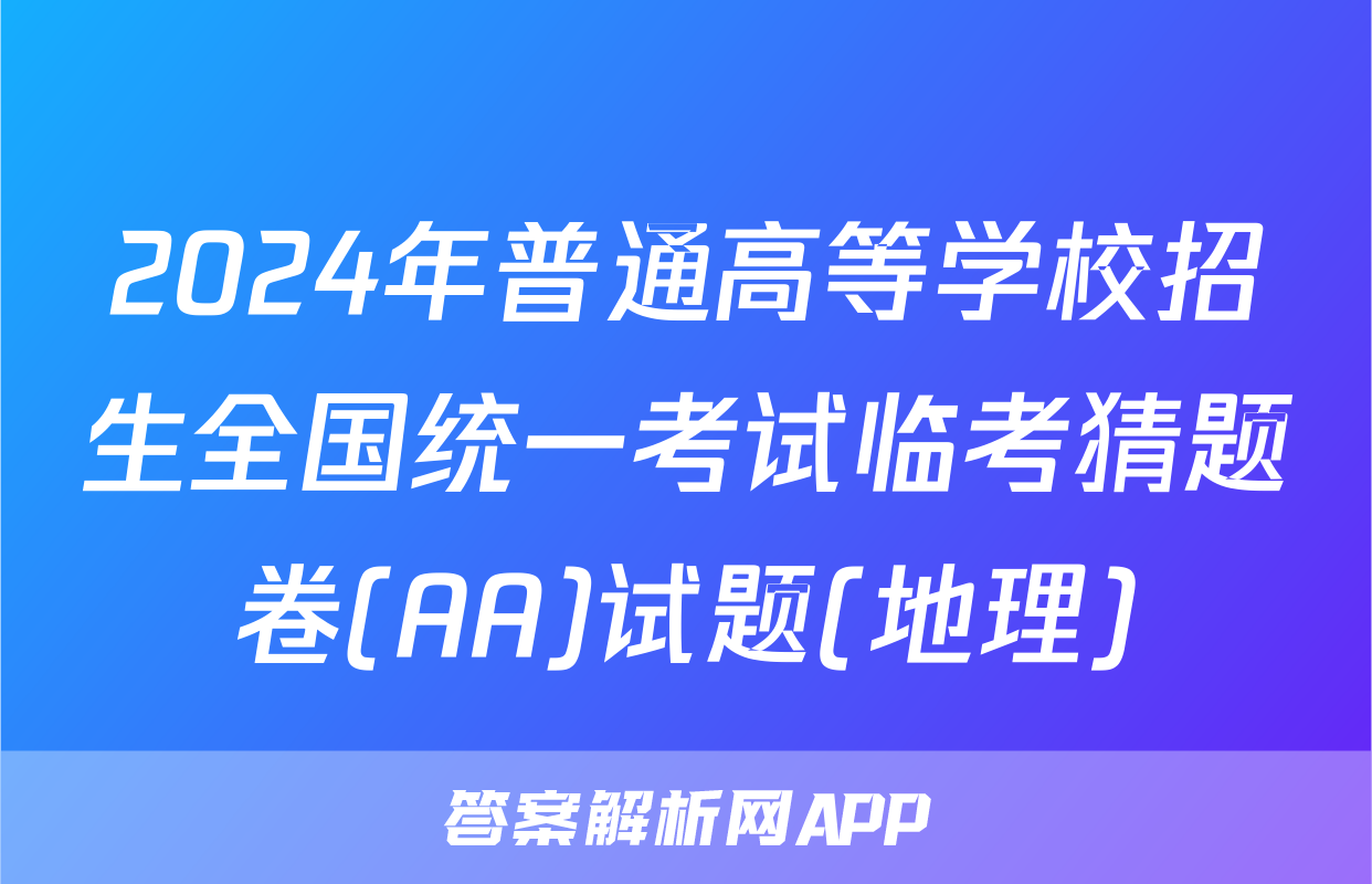 2024年普通高等学校招生全国统一考试临考猜题卷(AA)试题(地理)