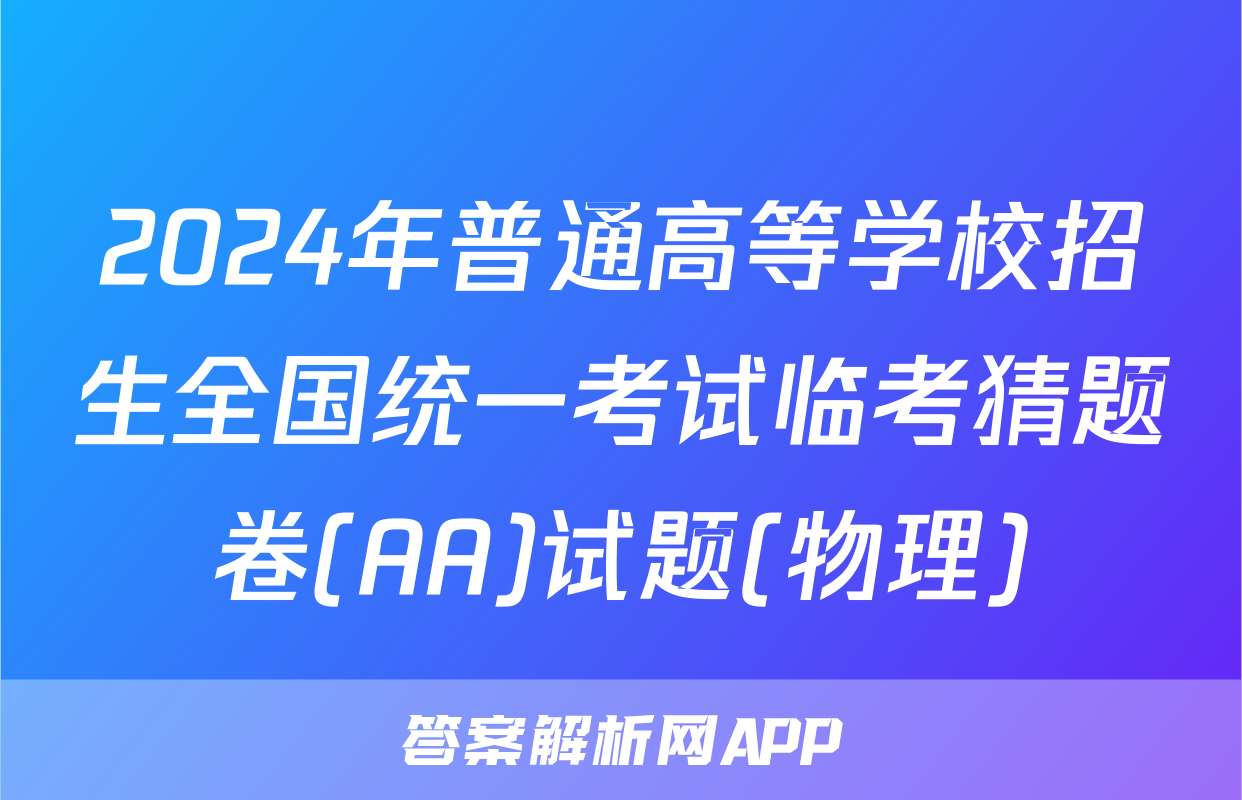 2024年普通高等学校招生全国统一考试临考猜题卷(AA)试题(物理)