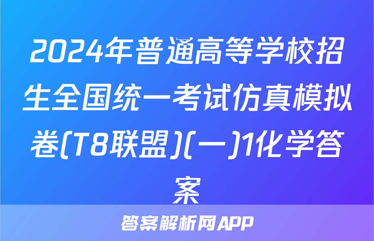 2024年普通高等学校招生全国统一考试仿真模拟卷(T8联盟)(一)1化学答案