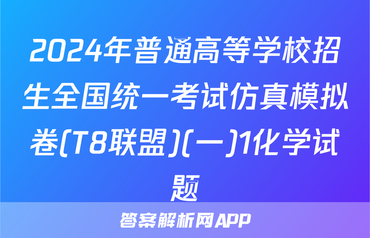 2024年普通高等学校招生全国统一考试仿真模拟卷(T8联盟)(一)1化学试题