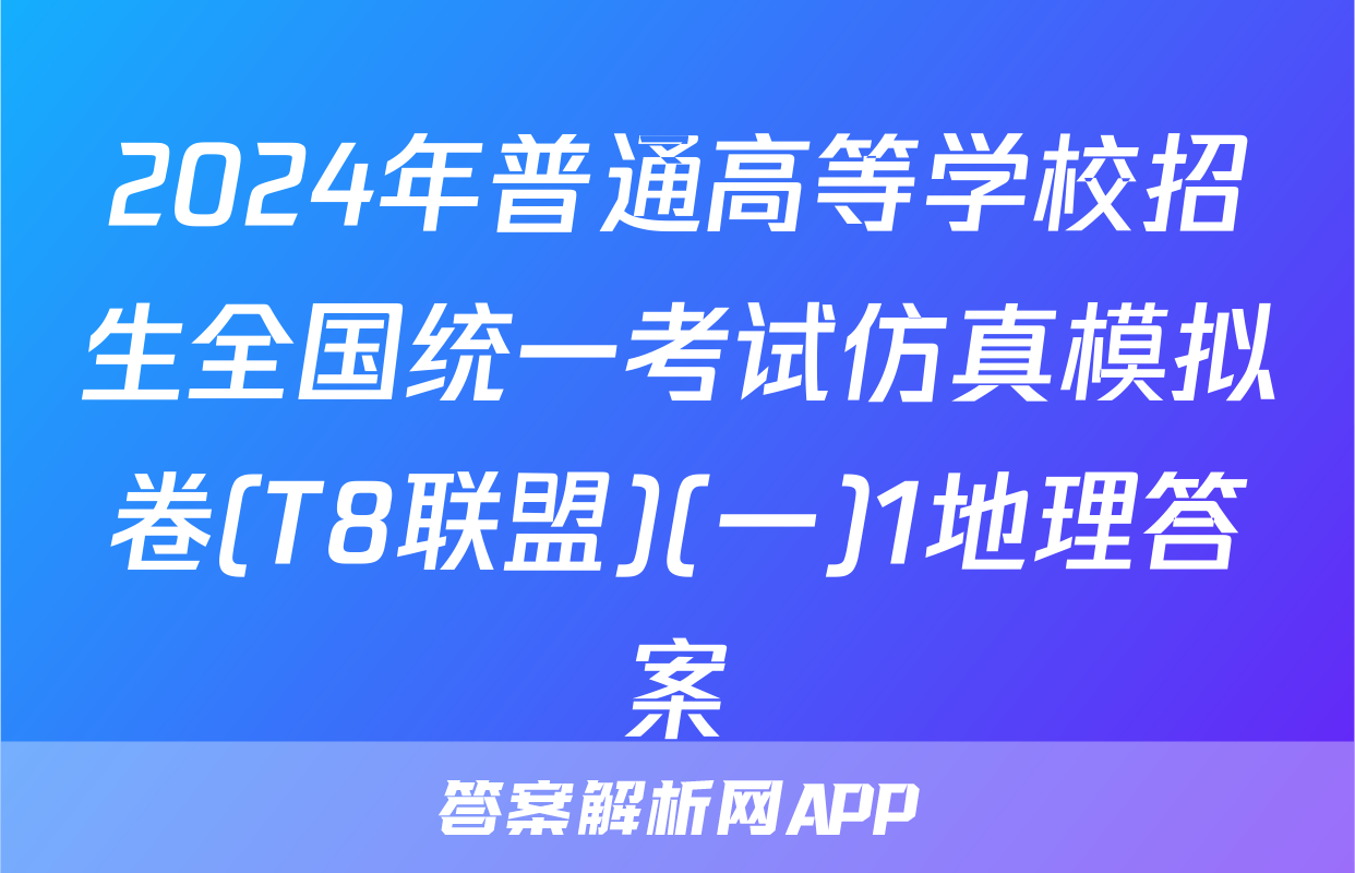 2024年普通高等学校招生全国统一考试仿真模拟卷(T8联盟)(一)1地理答案