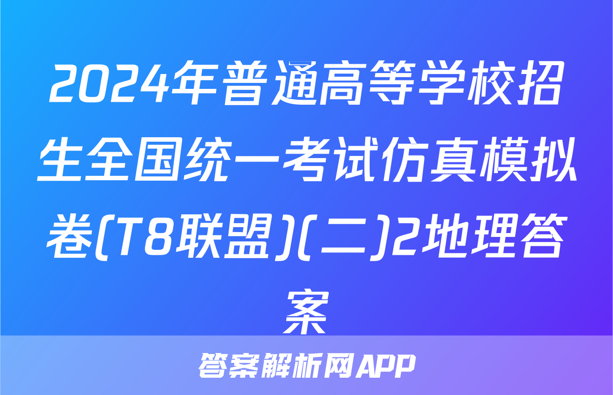 2024年普通高等学校招生全国统一考试仿真模拟卷(T8联盟)(二)2地理答案