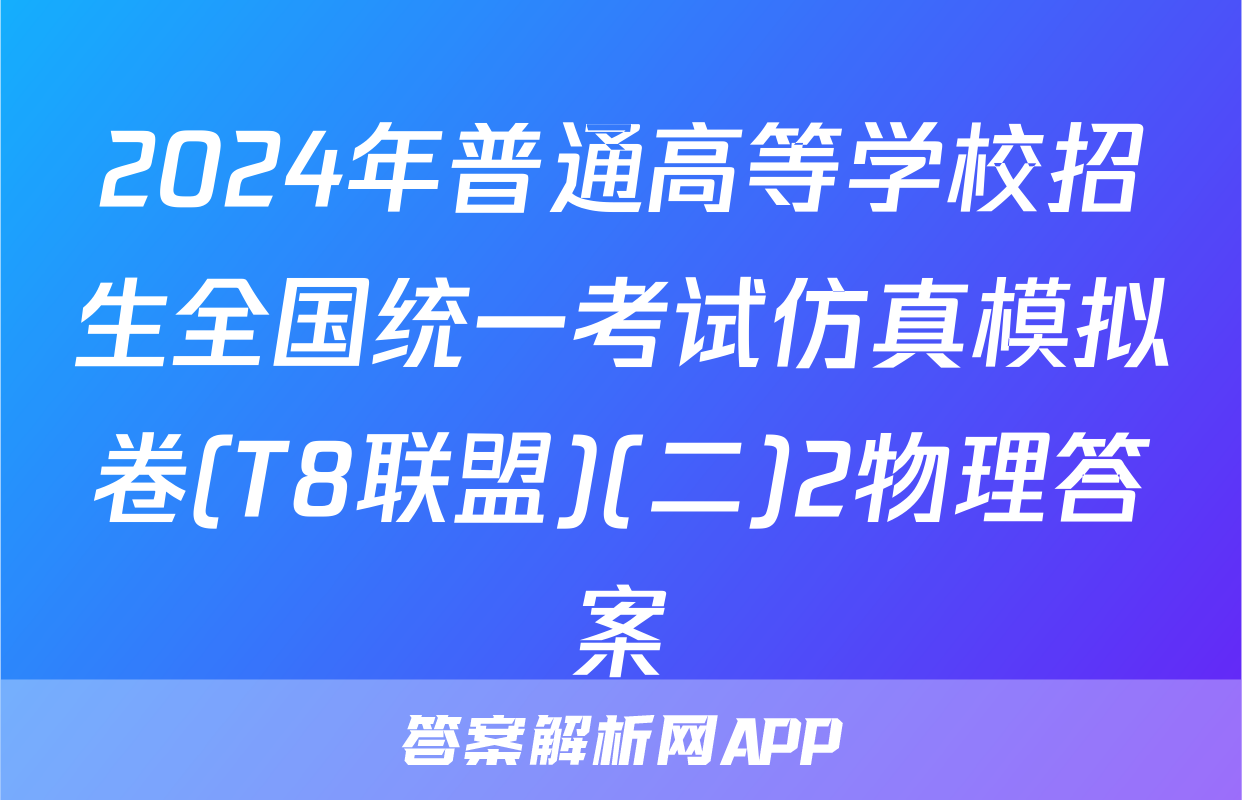 2024年普通高等学校招生全国统一考试仿真模拟卷(T8联盟)(二)2物理答案