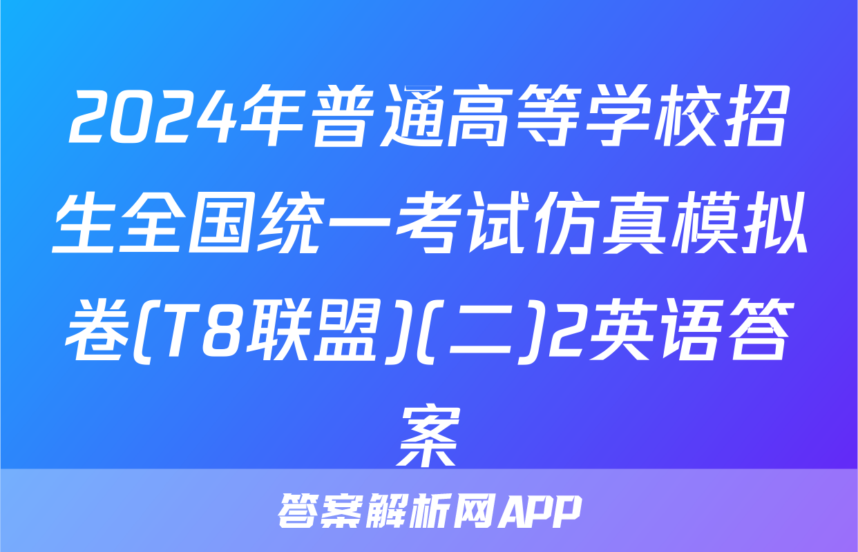 2024年普通高等学校招生全国统一考试仿真模拟卷(T8联盟)(二)2英语答案