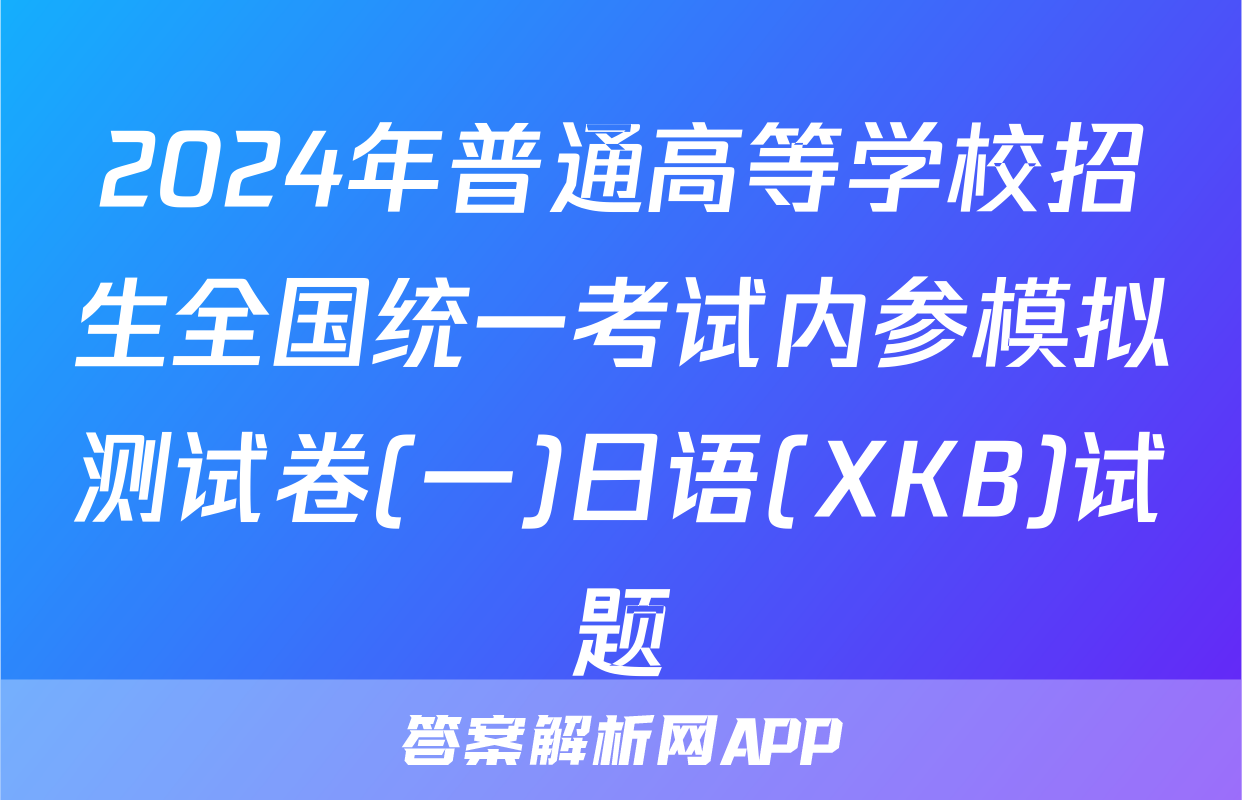 2024年普通高等学校招生全国统一考试内参模拟测试卷(一)日语(XKB)试题