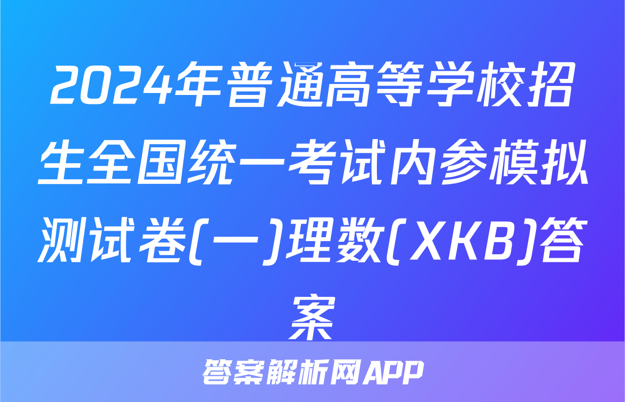 2024年普通高等学校招生全国统一考试内参模拟测试卷(一)理数(XKB)答案