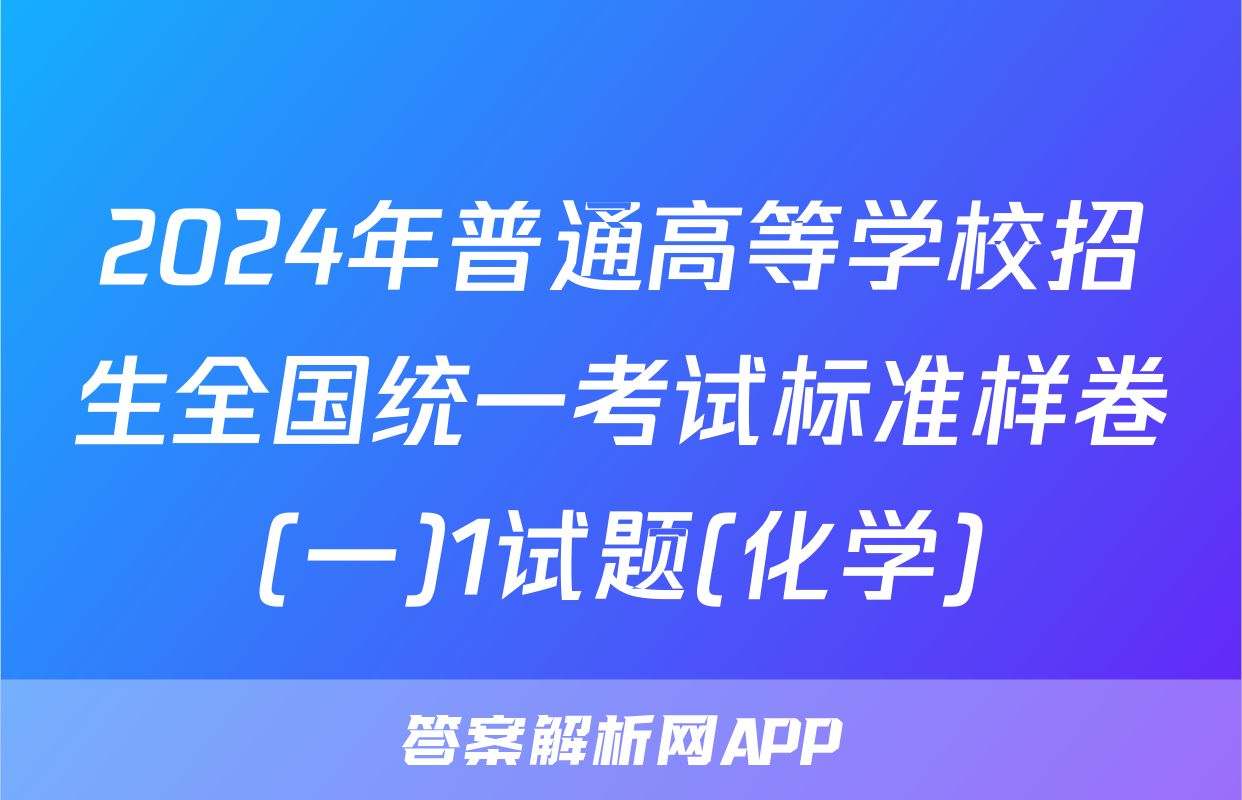 2024年普通高等学校招生全国统一考试标准样卷(一)1试题(化学)