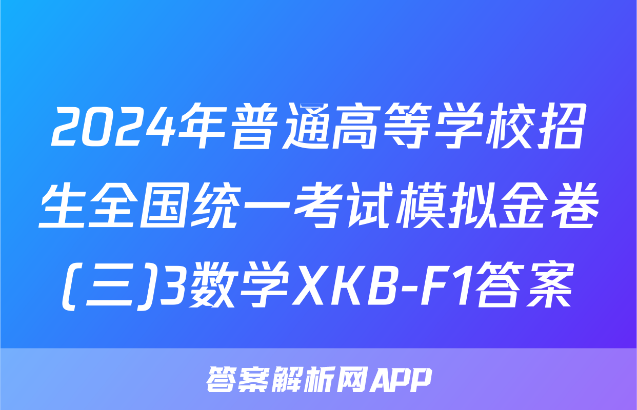 2024年普通高等学校招生全国统一考试模拟金卷(三)3数学XKB-F1答案