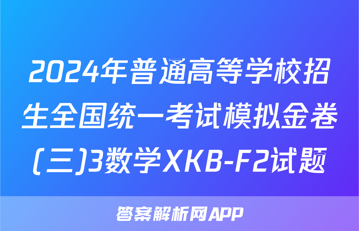 2024年普通高等学校招生全国统一考试模拟金卷(三)3数学XKB-F2试题