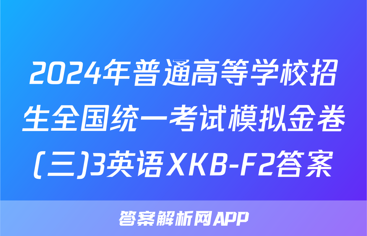 2024年普通高等学校招生全国统一考试模拟金卷(三)3英语XKB-F2答案