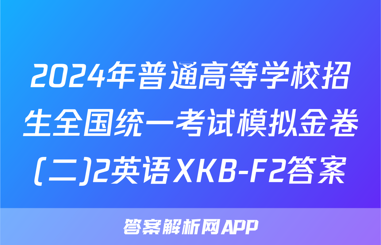 2024年普通高等学校招生全国统一考试模拟金卷(二)2英语XKB-F2答案