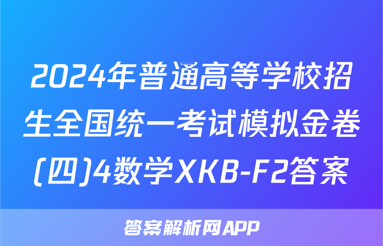 2024年普通高等学校招生全国统一考试模拟金卷(四)4数学XKB-F2答案