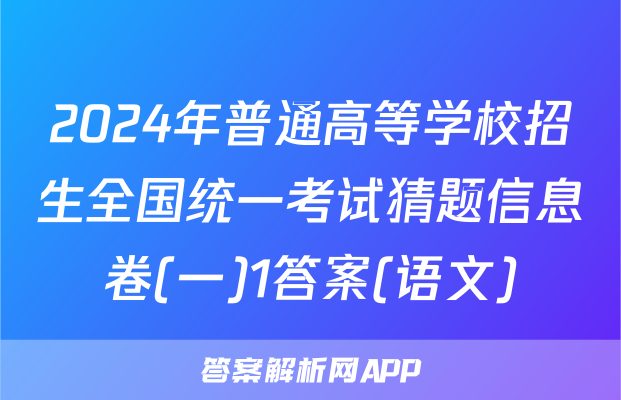 2024年普通高等学校招生全国统一考试猜题信息卷(一)1答案(语文)