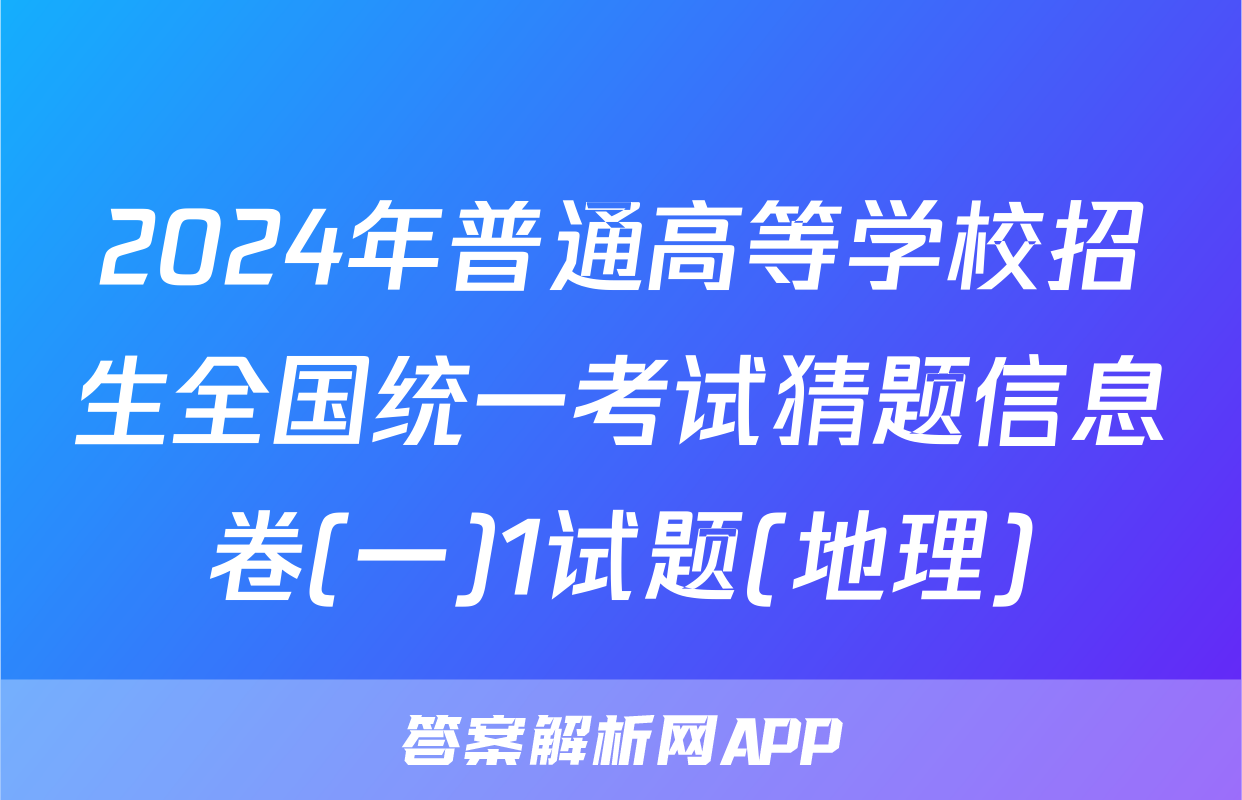 2024年普通高等学校招生全国统一考试猜题信息卷(一)1试题(地理)