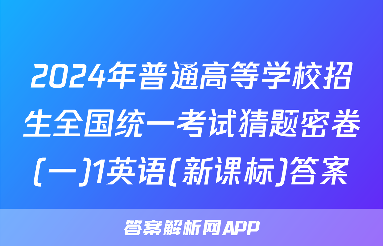 2024年普通高等学校招生全国统一考试猜题密卷(一)1英语(新课标)答案