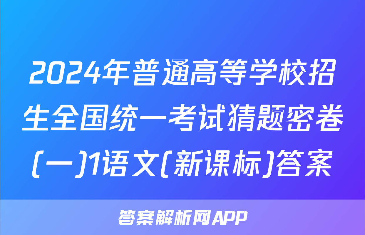 2024年普通高等学校招生全国统一考试猜题密卷(一)1语文(新课标)答案