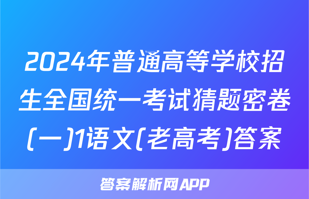 2024年普通高等学校招生全国统一考试猜题密卷(一)1语文(老高考)答案
