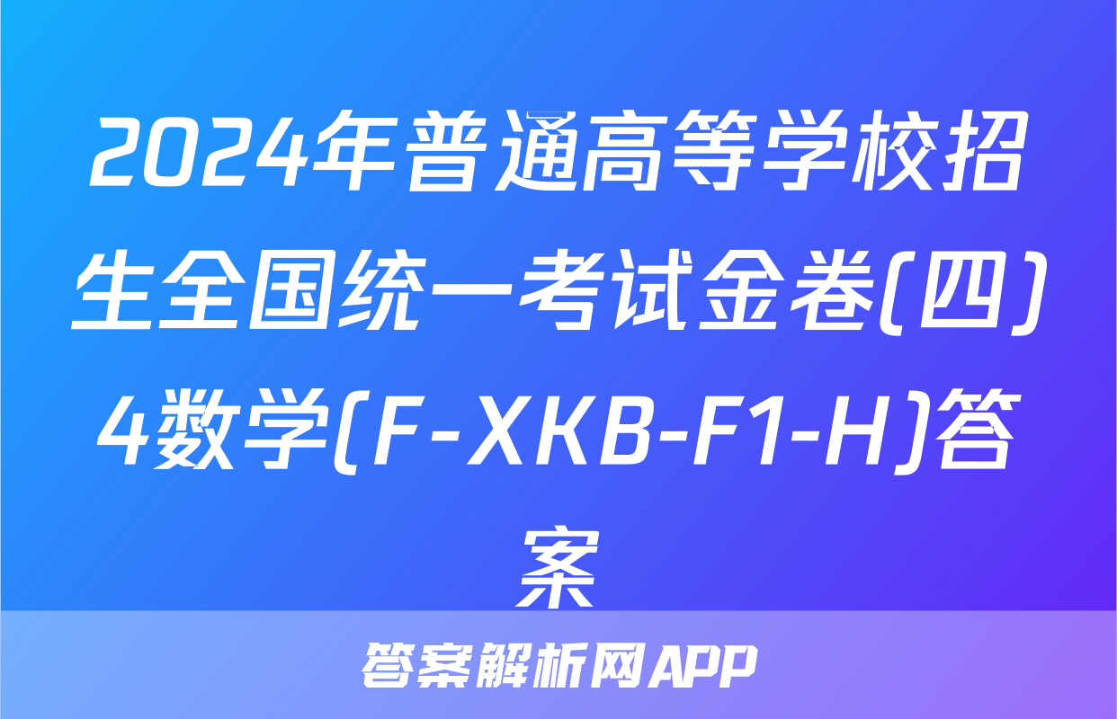 2024年普通高等学校招生全国统一考试金卷(四)4数学(F-XKB-F1-H)答案