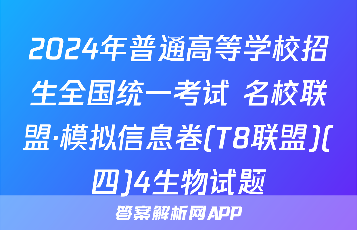 2024年普通高等学校招生全国统一考试 名校联盟·模拟信息卷(T8联盟)(四)4生物试题