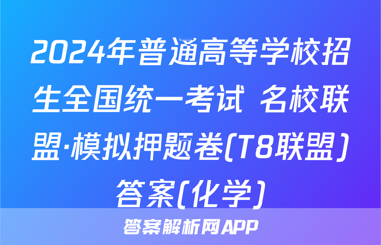 2024年普通高等学校招生全国统一考试 名校联盟·模拟押题卷(T8联盟)答案(化学)