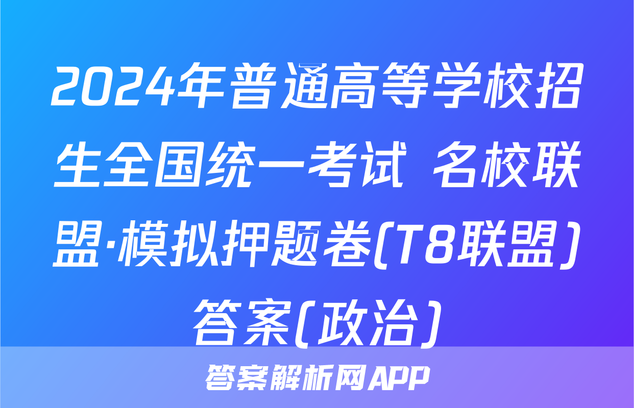 2024年普通高等学校招生全国统一考试 名校联盟·模拟押题卷(T8联盟)答案(政治)