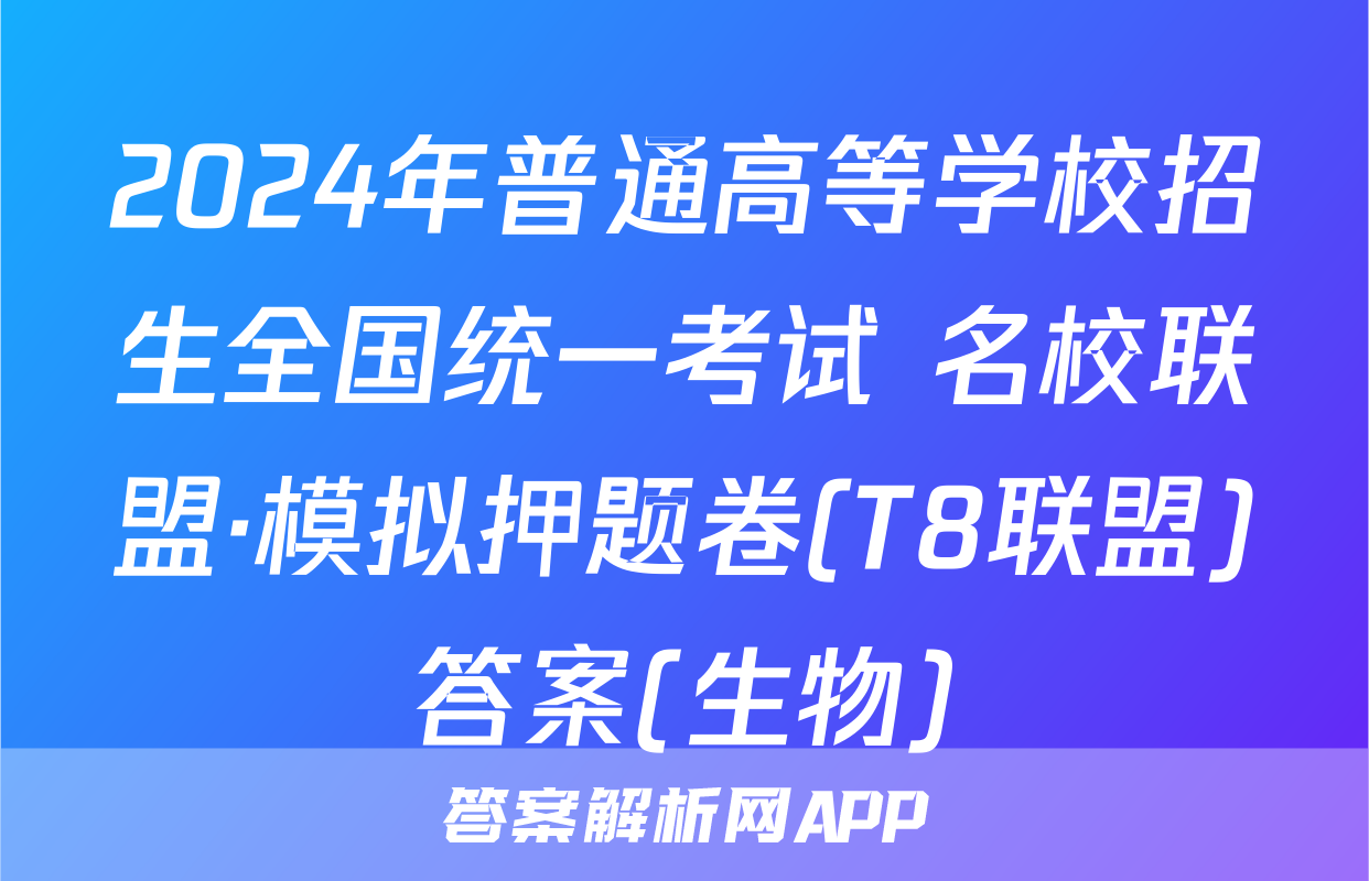 2024年普通高等学校招生全国统一考试 名校联盟·模拟押题卷(T8联盟)答案(生物)