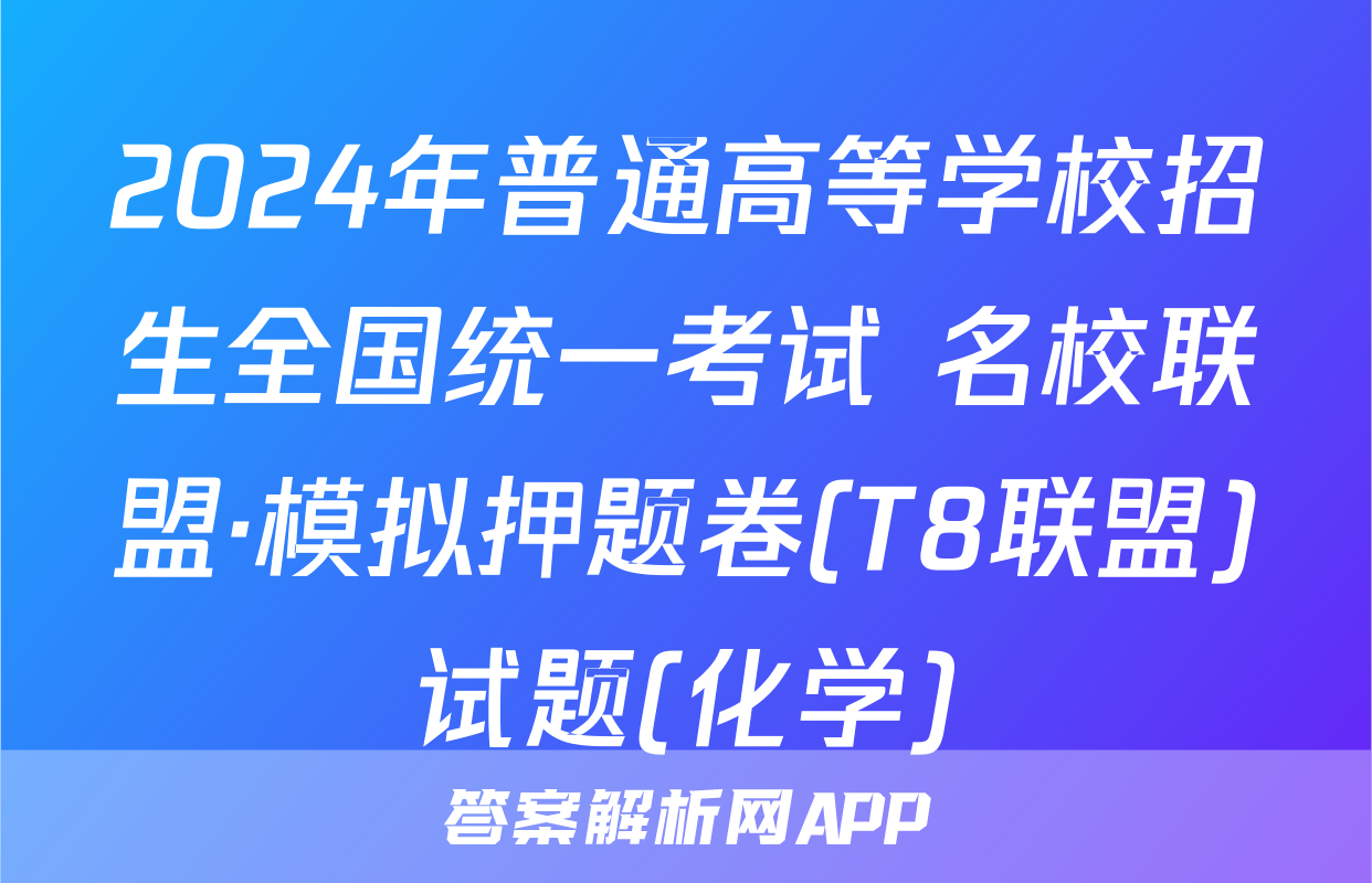 2024年普通高等学校招生全国统一考试 名校联盟·模拟押题卷(T8联盟)试题(化学)