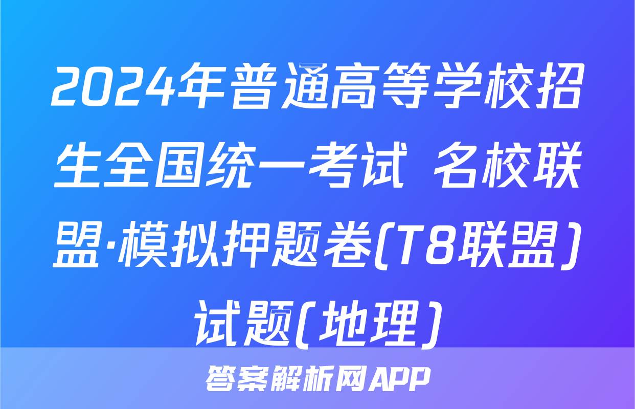 2024年普通高等学校招生全国统一考试 名校联盟·模拟押题卷(T8联盟)试题(地理)