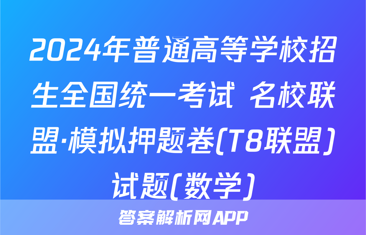 2024年普通高等学校招生全国统一考试 名校联盟·模拟押题卷(T8联盟)试题(数学)