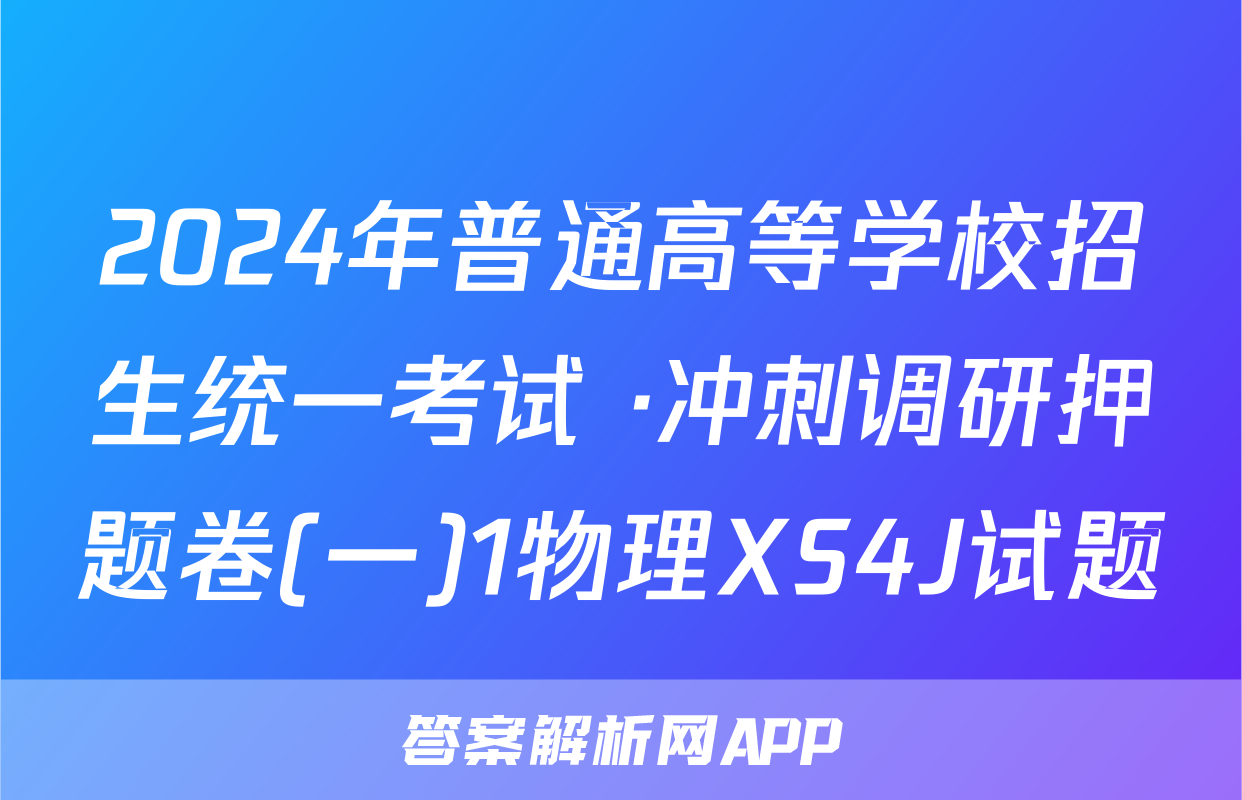 2024年普通高等学校招生统一考试 ·冲刺调研押题卷(一)1物理XS4J试题