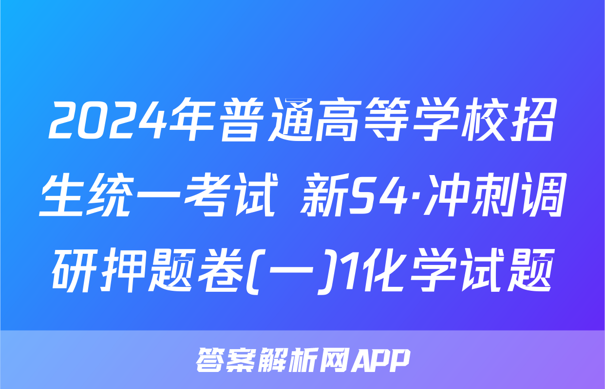 2024年普通高等学校招生统一考试 新S4·冲刺调研押题卷(一)1化学试题