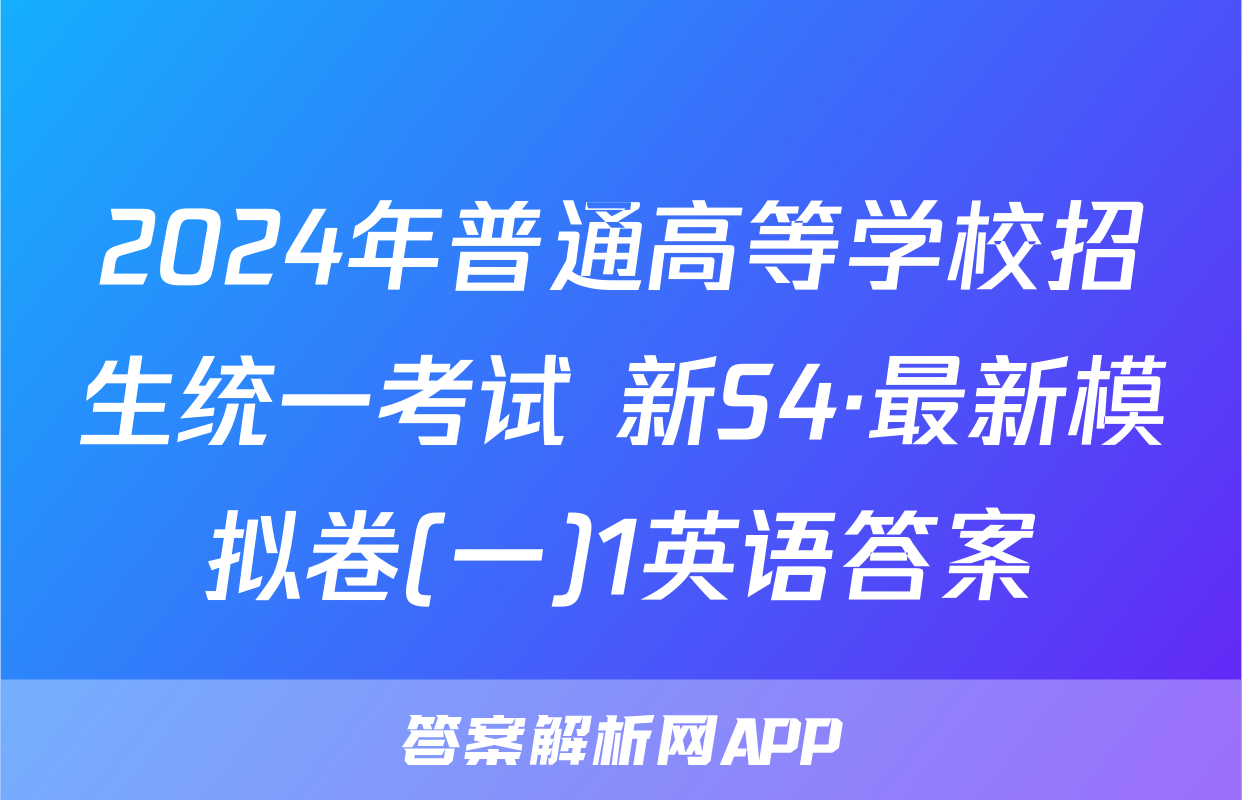 2024年普通高等学校招生统一考试 新S4·最新模拟卷(一)1英语答案