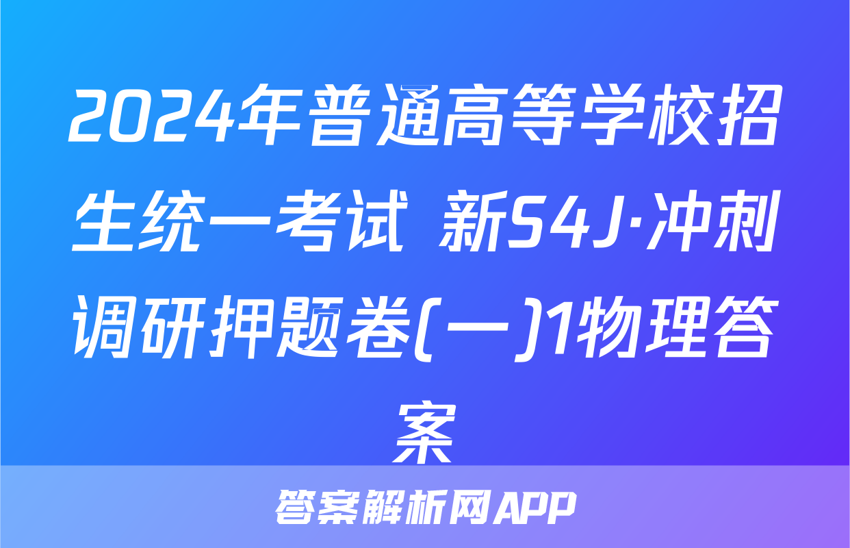 2024年普通高等学校招生统一考试 新S4J·冲刺调研押题卷(一)1物理答案