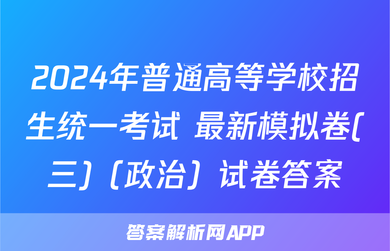 2024年普通高等学校招生统一考试 最新模拟卷(三)（政治）试卷答案