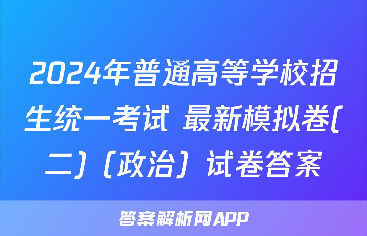 2024年普通高等学校招生统一考试 最新模拟卷(二)（政治）试卷答案