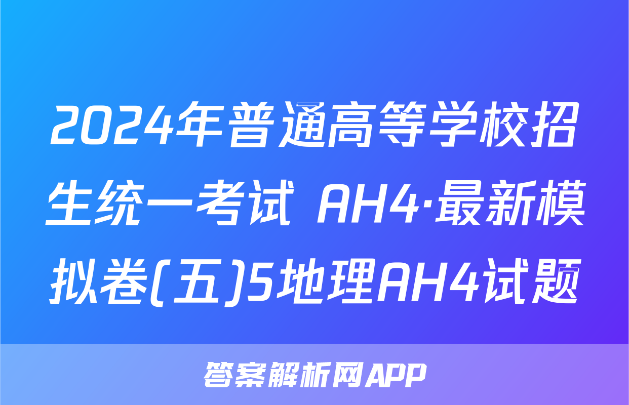 2024年普通高等学校招生统一考试 AH4·最新模拟卷(五)5地理AH4试题